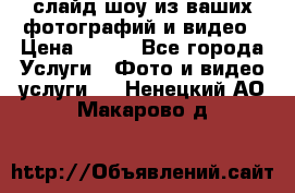 слайд-шоу из ваших фотографий и видео › Цена ­ 500 - Все города Услуги » Фото и видео услуги   . Ненецкий АО,Макарово д.